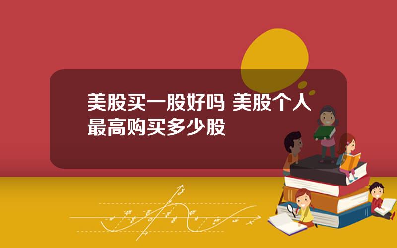 美股买一股好吗 美股个人最高购买多少股